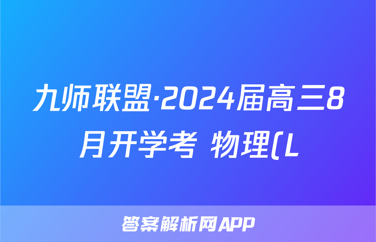 九师联盟·2024届高三8月开学考 物理(L)试题